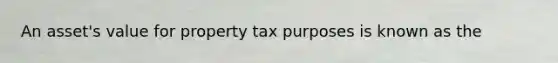 An asset's value for property tax purposes is known as the