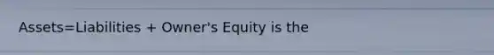 Assets=Liabilities + Owner's Equity is the