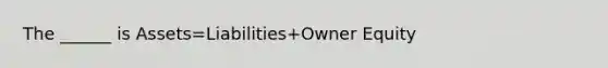 The ______ is Assets=Liabilities+Owner Equity