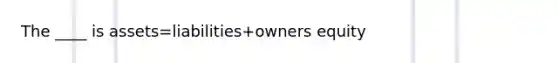 The ____ is assets=liabilities+owners equity