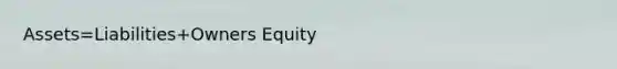 Assets=Liabilities+Owners Equity