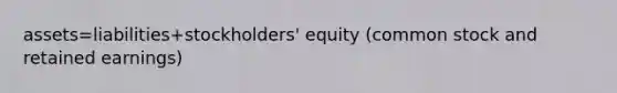 assets=liabilities+stockholders' equity (common stock and retained earnings)