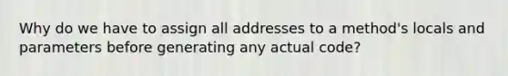 Why do we have to assign all addresses to a method's locals and parameters before generating any actual code?