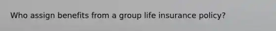 Who assign benefits from a group life insurance policy?