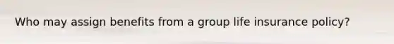 Who may assign benefits from a group life insurance policy?