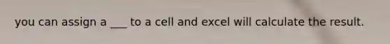 you can assign a ___ to a cell and excel will calculate the result.