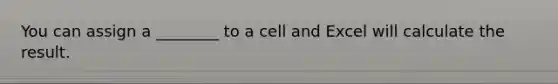 You can assign a ________ to a cell and Excel will calculate the result.