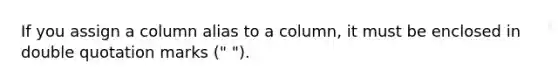 If you assign a column alias to a column, it must be enclosed in double quotation marks (" ").