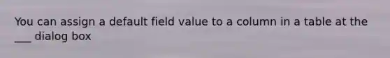 You can assign a default field value to a column in a table at the ___ dialog box