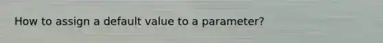 How to assign a default value to a parameter?