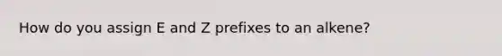 How do you assign E and Z prefixes to an alkene?