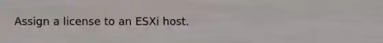 Assign a license to an ESXi host.