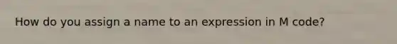 How do you assign a name to an expression in M code?