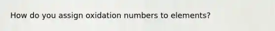 How do you assign <a href='https://www.questionai.com/knowledge/kEDbuDCiDo-oxidation-numbers' class='anchor-knowledge'>oxidation numbers</a> to elements?