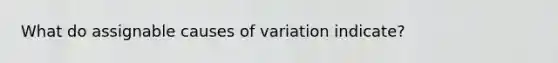 What do assignable causes of variation indicate?