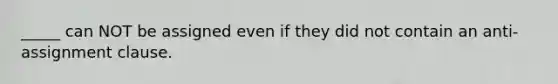 _____ can NOT be assigned even if they did not contain an anti-assignment clause.