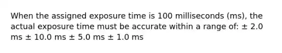 When the assigned exposure time is 100 milliseconds (ms), the actual exposure time must be accurate within a range of: ± 2.0 ms ± 10.0 ms ± 5.0 ms ± 1.0 ms