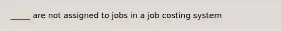 _____ are not assigned to jobs in a job costing system