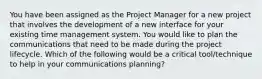 You have been assigned as the Project Manager for a new project that involves the development of a new interface for your existing time management system. You would like to plan the communications that need to be made during the project lifecycle. Which of the following would be a critical tool/technique to help in your communications planning?