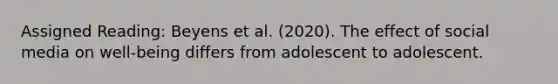 Assigned Reading: Beyens et al. (2020). The effect of social media on well-being differs from adolescent to adolescent.