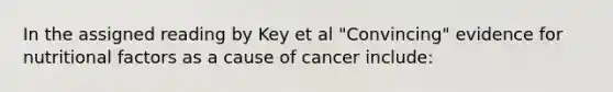 In the assigned reading by Key et al "Convincing" evidence for nutritional factors as a cause of cancer include: