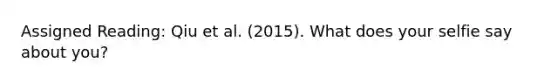 Assigned Reading: Qiu et al. (2015). What does your selfie say about you?