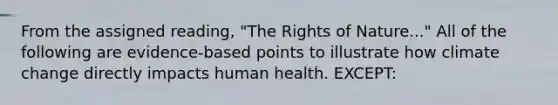 From the assigned reading, "The Rights of Nature..." All of the following are evidence-based points to illustrate how climate change directly impacts human health. EXCEPT: