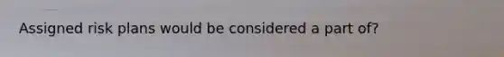 Assigned risk plans would be considered a part of?