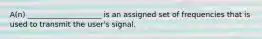 A(n) ____________________ is an assigned set of frequencies that is used to transmit the user's signal.​