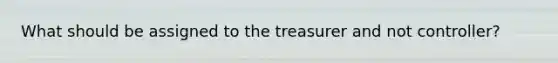 What should be assigned to the treasurer and not controller?