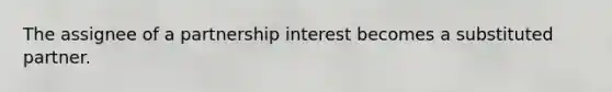 The assignee of a partnership interest becomes a substituted partner.