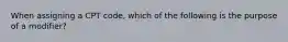 When assigning a CPT code, which of the following is the purpose of a modifier?