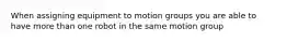 When assigning equipment to motion groups you are able to have more than one robot in the same motion group