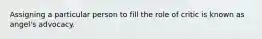 Assigning a particular person to fill the role of critic is known as angel's advocacy.
