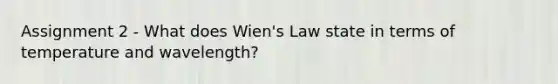 Assignment 2 - What does Wien's Law state in terms of temperature and wavelength?