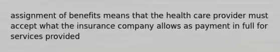 assignment of benefits means that the health care provider must accept what the insurance company allows as payment in full for services provided