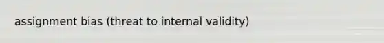 assignment bias (threat to internal validity)