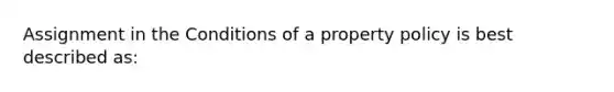 Assignment in the Conditions of a property policy is best described as: