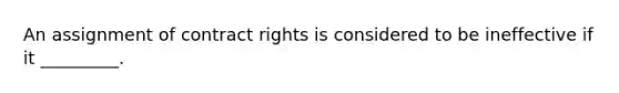 An assignment of contract rights is considered to be ineffective if it _________.