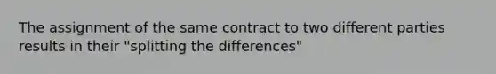 The assignment of the same contract to two different parties results in their "splitting the differences"