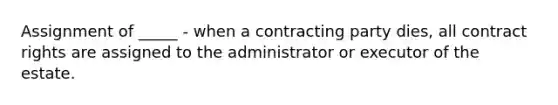 Assignment of _____ - when a contracting party dies, all contract rights are assigned to the administrator or executor of the estate.