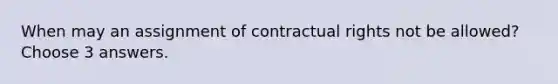 When may an assignment of contractual rights not be allowed? Choose 3 answers.