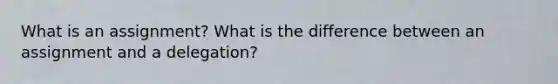 What is an assignment? What is the difference between an assignment and a delegation?