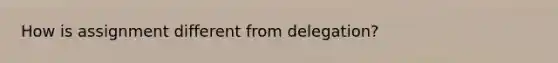How is assignment different from delegation?