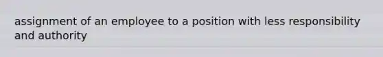 assignment of an employee to a position with less responsibility and authority