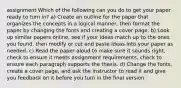 assignment Which of the following can you do to get your paper ready to turn in? a) Create an outline for the paper that organizes the concepts in a logical manner, then format the paper by changing the fonts and creating a cover page. b) Look up similar papers online, see if your ideas match up to the ones you found, then modify or cut and paste ideas into your paper as needed. c) Read the paper aloud to make sure it sounds right, check to ensure it meets assignment requirements, check to ensure each paragraph supports the thesis. d) Change the fonts, create a cover page, and ask the instructor to read it and give you feedback on it before you turn in the final version.