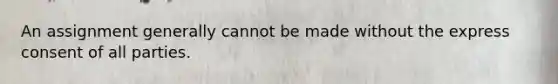 An assignment generally cannot be made without the express consent of all parties.