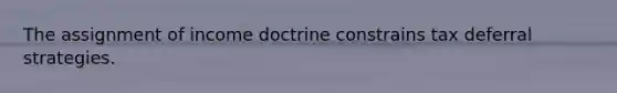 The assignment of income doctrine constrains tax deferral strategies.