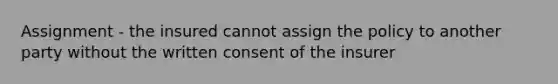 Assignment - the insured cannot assign the policy to another party without the written consent of the insurer