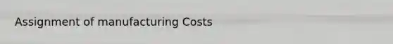 Assignment of manufacturing Costs